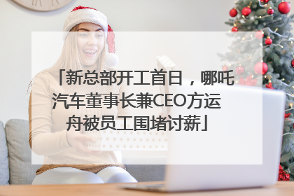 新总部开工首日，哪吒汽车董事长兼CEO方运舟被员工围堵讨薪