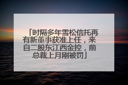 时隔多年雪松信托再有新董事获准上任，来自二股东江西金控，前总裁上月刚被罚