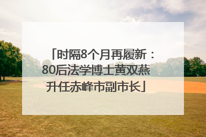 时隔8个月再履新：80后法学博士黄双燕升任赤峰市副市长