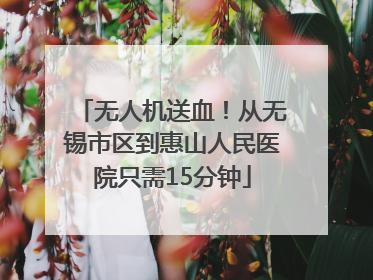 无人机送血！从无锡市区到惠山人民医院只需15分钟