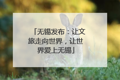 无锡发布：让文旅走向世界，让世界爱上无锡