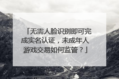 无需人脸识别即可完成实名认证，未成年人游戏交易如何监管？