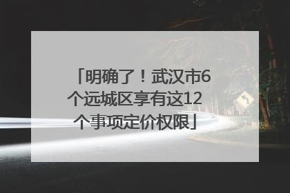 明确了！武汉市6个远城区享有这12个事项定价权限