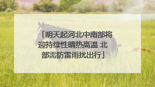 明天起河北中南部将迎持续性晴热高温 北部需防雷雨扰出行
