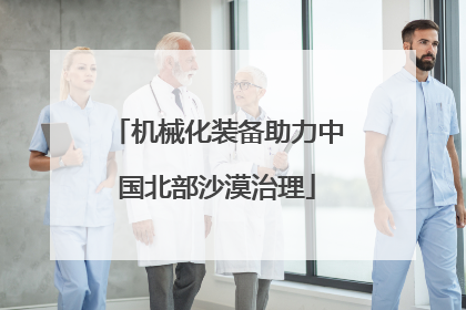机械化装备助力中国北部沙漠治理