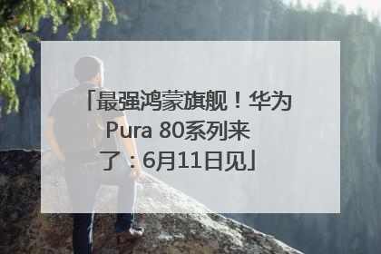 最强鸿蒙旗舰！华为Pura 80系列来了：6月11日见