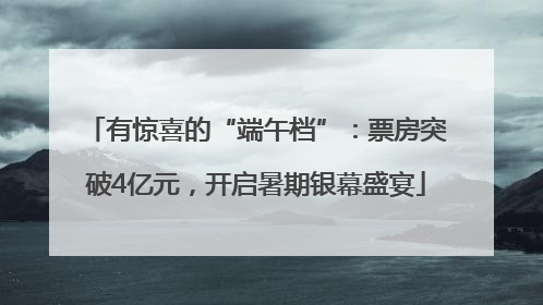 有惊喜的“端午档”：票房突破4亿元，开启暑期银幕盛宴