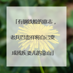 有钢铁般的意志，老兵巴贵祥将自己变成残疾妻儿的靠山