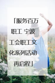 服务百万职工 宁波工会职工文化系列活动再启程