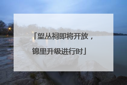 望丛祠即将开放，锦里升级进行时