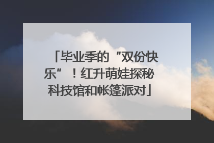 毕业季的“双份快乐”！红升萌娃探秘科技馆和帐篷派对