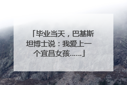 毕业当天，巴基斯坦博士说：我爱上一个宜昌女孩……