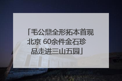 毛公鼎全形拓本首现北京 60余件金石珍品走进三山五园