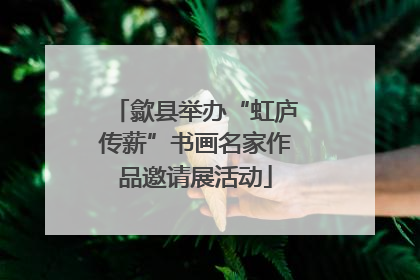 歙县举办“虹庐传薪”书画名家作品邀请展活动