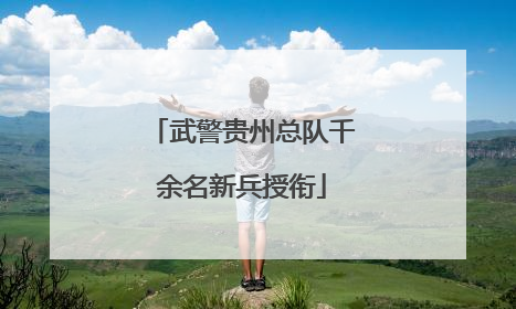 武警贵州总队千余名新兵授衔