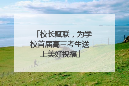 校长赋联，为学校首届高三考生送上美好祝福