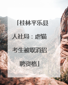 桂林平乐县人社局：虐猫考生被取消招聘资格