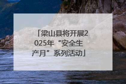 梁山县将开展2025年“安全生产月”系列活动