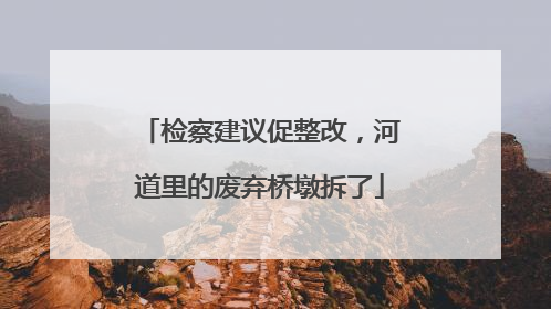 检察建议促整改，河道里的废弃桥墩拆了