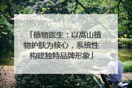 植物医生：以高山植物护肤为核心，系统性构建独特品牌形象