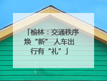 榆林：交通秩序焕“新” 人车出行有“礼”