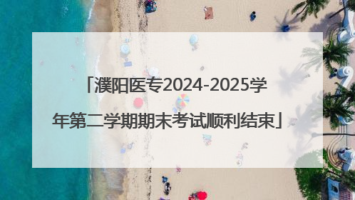 濮阳医专2024-2025学年第二学期期末考试顺利结束