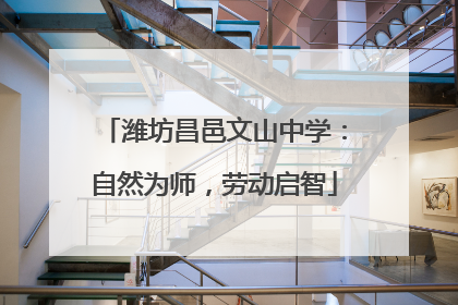 潍坊昌邑文山中学：自然为师，劳动启智