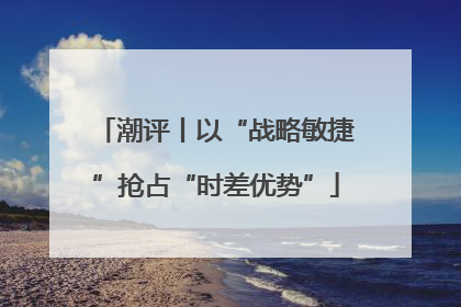 潮评丨以“战略敏捷”抢占“时差优势”