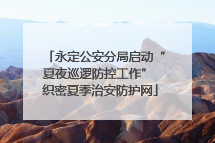永定公安分局启动“夏夜巡逻防控工作” 织密夏季治安防护网