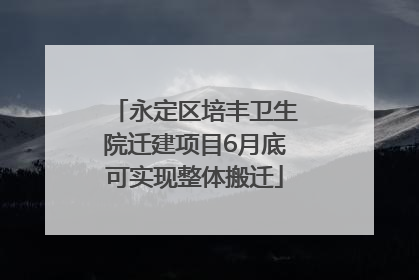 永定区培丰卫生院迁建项目6月底可实现整体搬迁