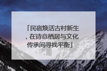 民宿焕活古村新生，在诗意栖居与文化传承间寻找平衡