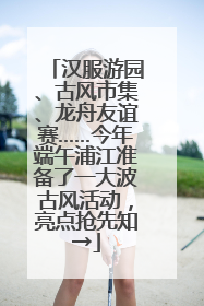 汉服游园、古风市集、龙舟友谊赛……今年端午浦江准备了一大波古风活动，亮点抢先知→