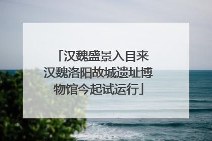 汉魏盛景入目来 汉魏洛阳故城遗址博物馆今起试运行