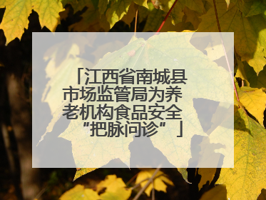 江西省南城县市场监管局为养老机构食品安全“把脉问诊”