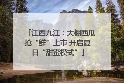 江西九江：大棚西瓜抢“鲜”上市 开启夏日“甜蜜模式”