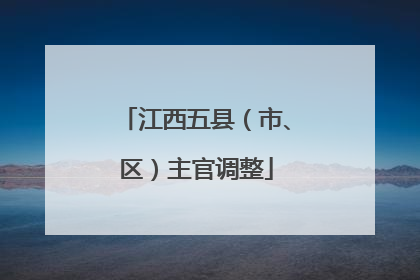 江西五县（市、区）主官调整