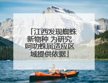 江西发现蜘蛛新物种 为研究呵叻蛛属适应区域提供依据
