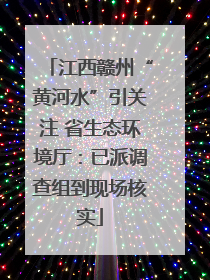 江西赣州“黄河水”引关注 省生态环境厅：已派调查组到现场核实