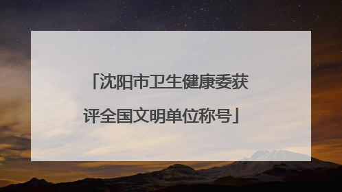 沈阳市卫生健康委获评全国文明单位称号