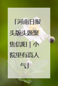 河南日报头版头题聚焦信阳｜小院里有高人气