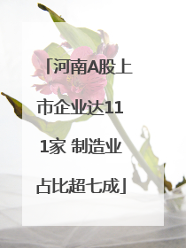 河南A股上市企业达111家 制造业占比超七成