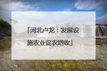 河北卢龙：发展设施农业促农增收