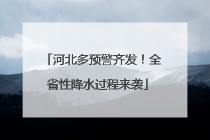 河北多预警齐发！全省性降水过程来袭