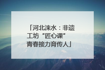 河北涞水：非遗工坊“匠心课” 青春接力育传人