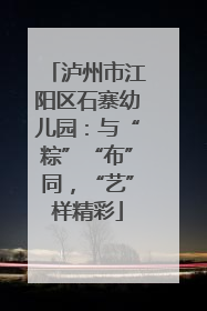 泸州市江阳区石寨幼儿园：与“粽”“布”同，“艺”样精彩