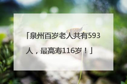 泉州百岁老人共有593人，最高寿116岁！
