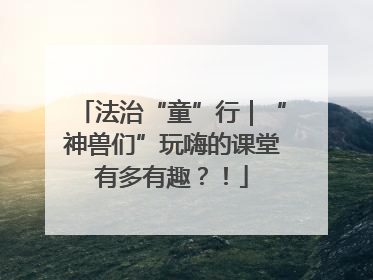 法治“童”行｜“神兽们”玩嗨的课堂有多有趣？！