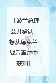 波兰总理公开承认：想从乌克兰战后重建中获利