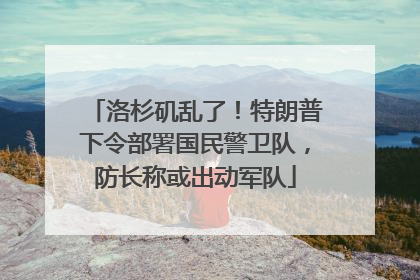 洛杉矶乱了！特朗普下令部署国民警卫队，防长称或出动军队