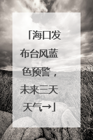 海口发布台风蓝色预警，未来三天天气→